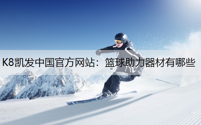 K8凯发中国官方网站：篮球助力器材有哪些