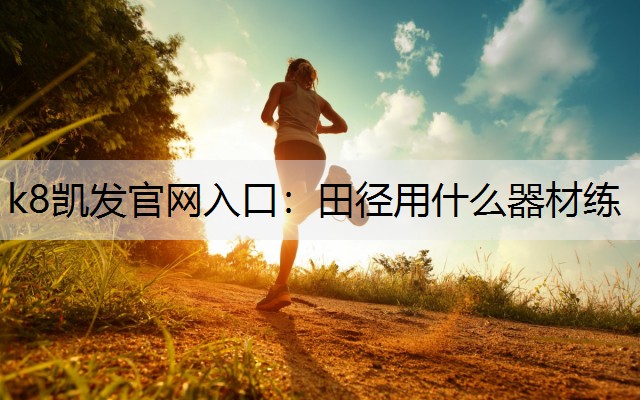 k8凯发官网入口：田径用什么器材练