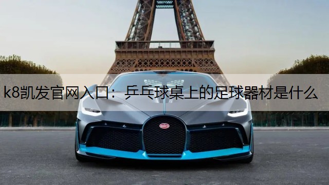 k8凯发官网入口：乒乓球桌上的足球器材是什么