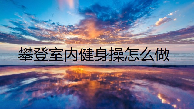 攀登室内健身操怎么做