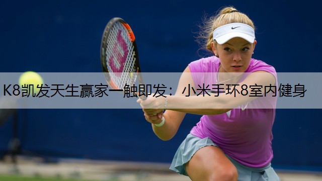 K8凯发天生赢家一触即发：小米手环8室内健身