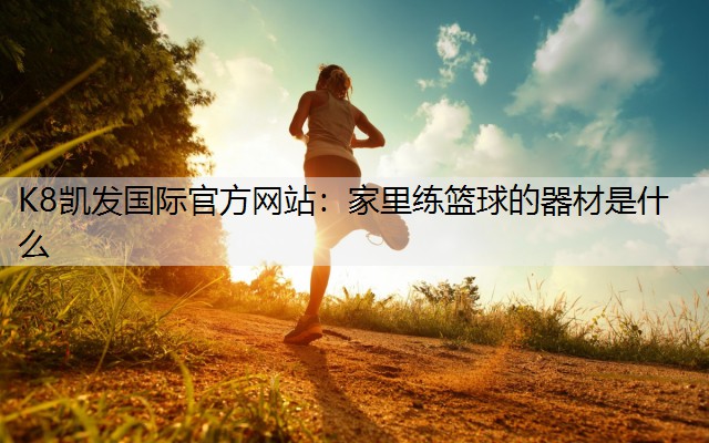 K8凯发国际官方网站：家里练篮球的器材是什么