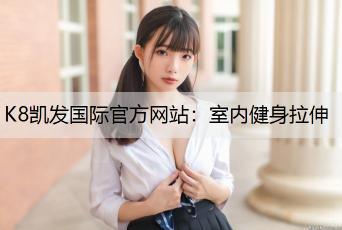 K8凯发国际官方网站：室内健身拉伸