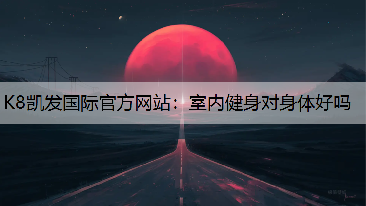 K8凯发国际官方网站：室内健身对身体好吗