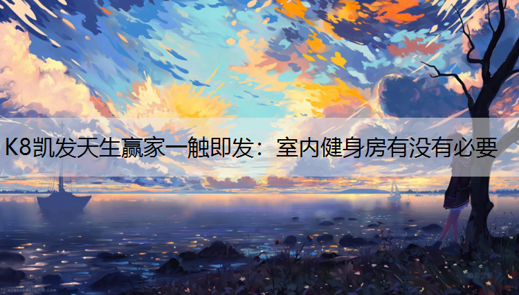 K8凯发天生赢家一触即发：室内健身房有没有必要