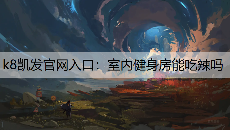 k8凯发官网入口：室内健身房能吃辣吗