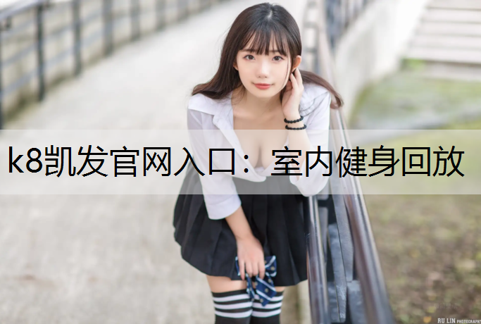 k8凯发官网入口：室内健身回放