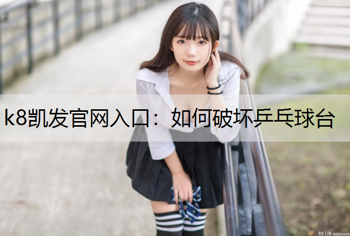 k8凯发官网入口：如何破坏乒乓球台