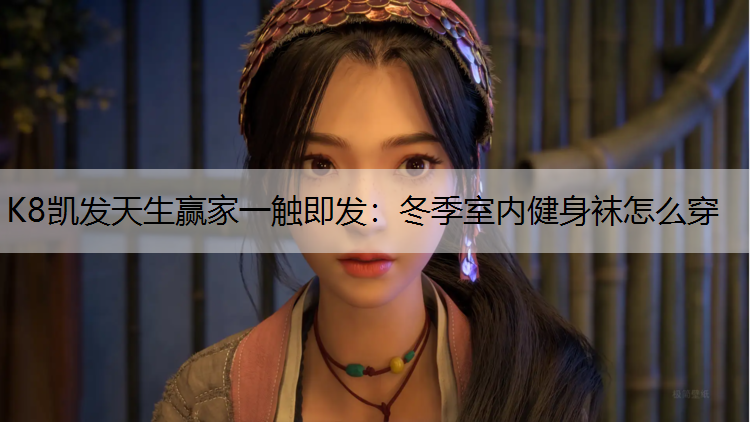 K8凯发天生赢家一触即发：冬季室内健身袜怎么穿