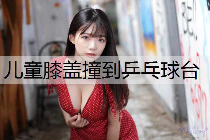 儿童膝盖撞到乒乓球台
