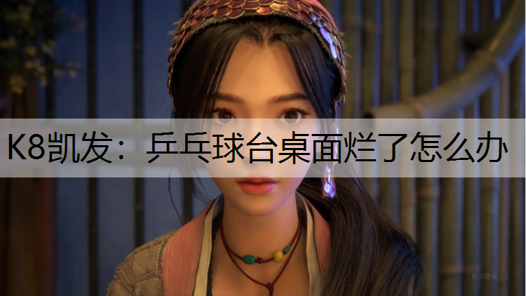 K8凯发：乒乓球台桌面烂了怎么办