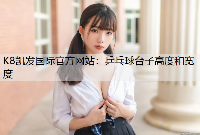 K8凯发国际官方网站：乒乓球台子高度和宽度