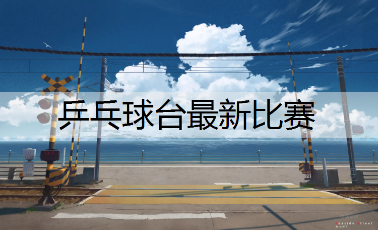 乒乓球台最新比赛