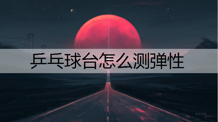 乒乓球台怎么测弹性