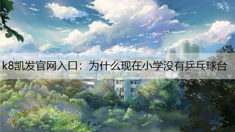 k8凯发官网入口：为什么现在小学没有乒乓球台
