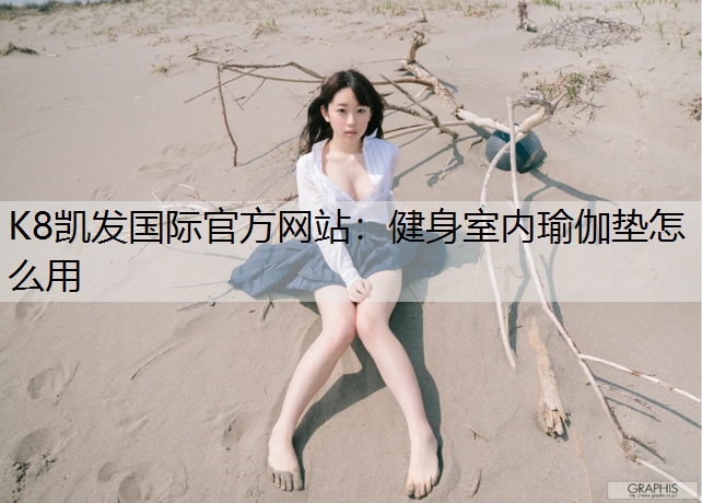K8凯发国际官方网站：健身室内瑜伽垫怎么用
