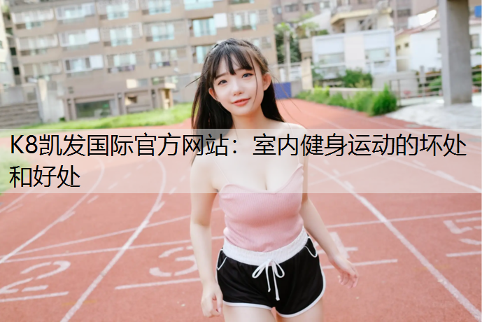 K8凯发国际官方网站：室内健身运动的坏处和好处