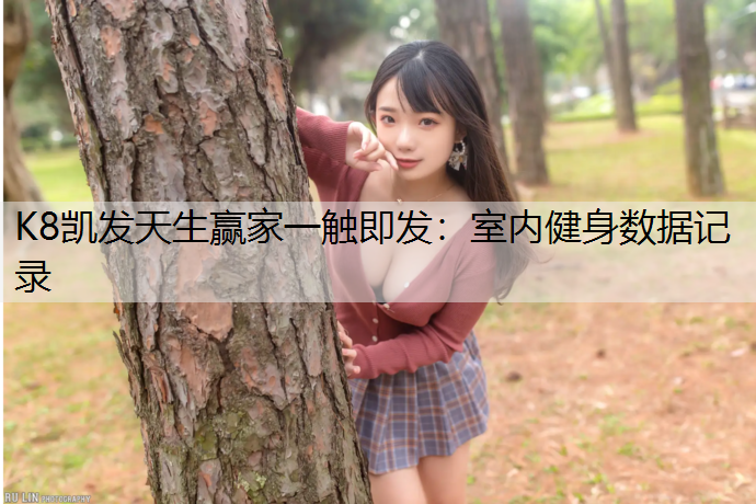 K8凯发天生赢家一触即发：室内健身数据记录