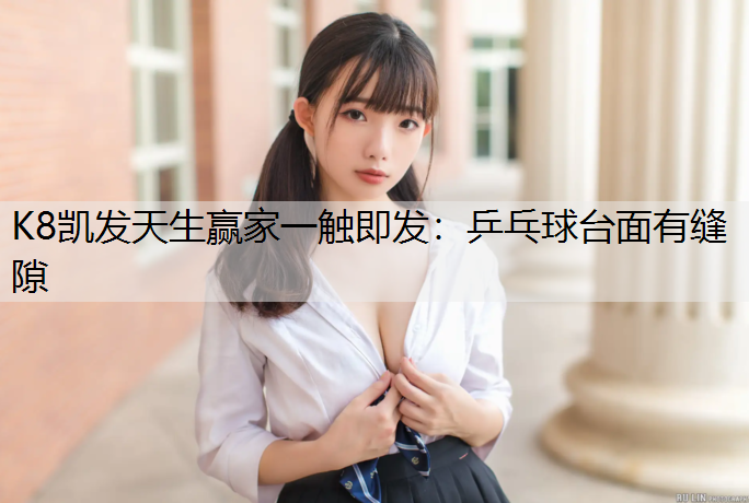 K8凯发天生赢家一触即发：乒乓球台面有缝隙