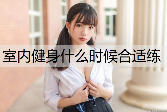 室内健身什么时候合适练