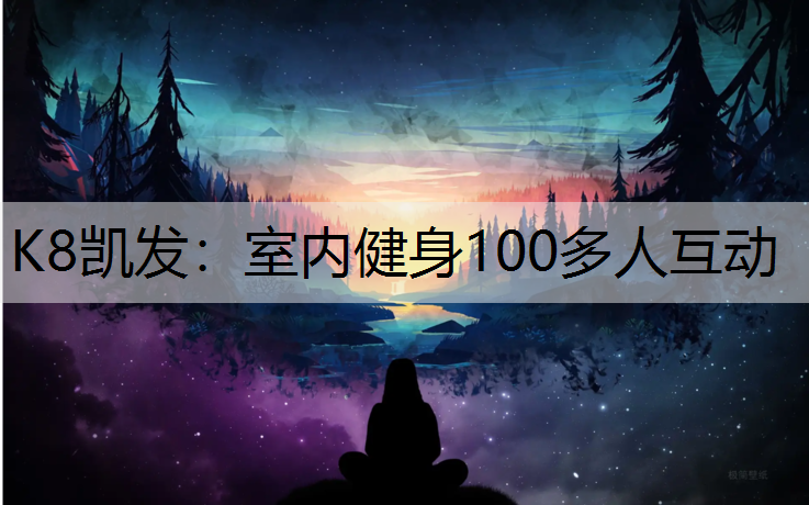 K8凯发：室内健身100多人互动
