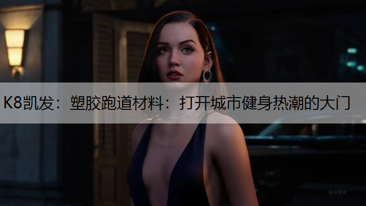 K8凯发：塑胶跑道材料：打开城市健身热潮的大门