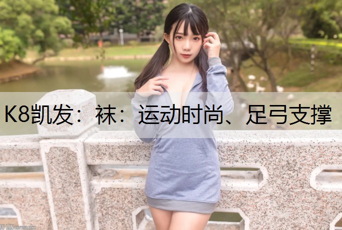 K8凯发：袜：运动时尚、足弓支撑