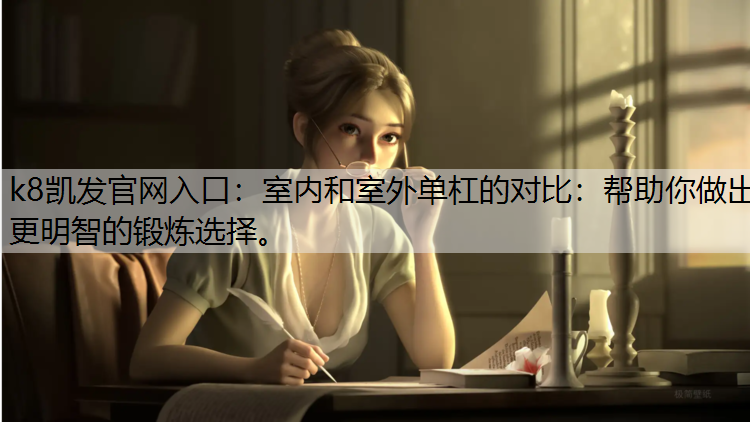 k8凯发官网入口：室内和室外单杠的对比：帮助你做出更明智的锻炼选择。