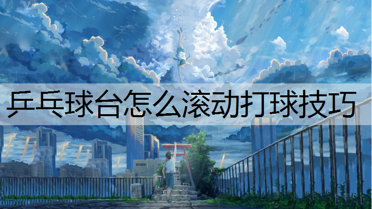 乒乓球台怎么滚动打球技巧