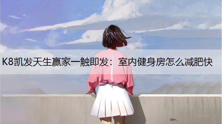 K8凯发天生赢家一触即发：室内健身房怎么减肥快