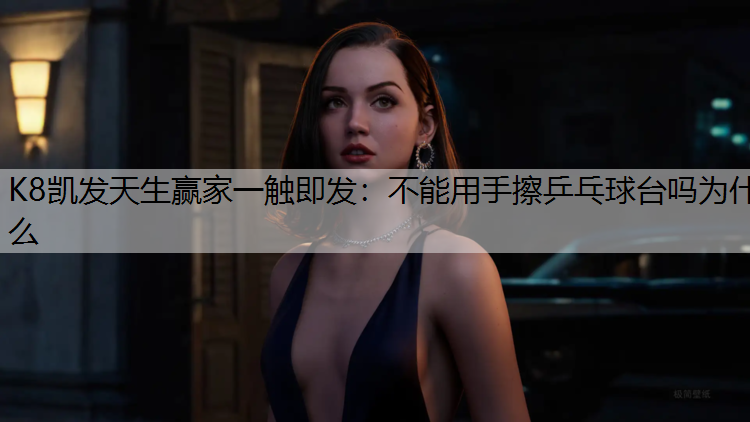 不能用手擦乒乓球台吗为什么