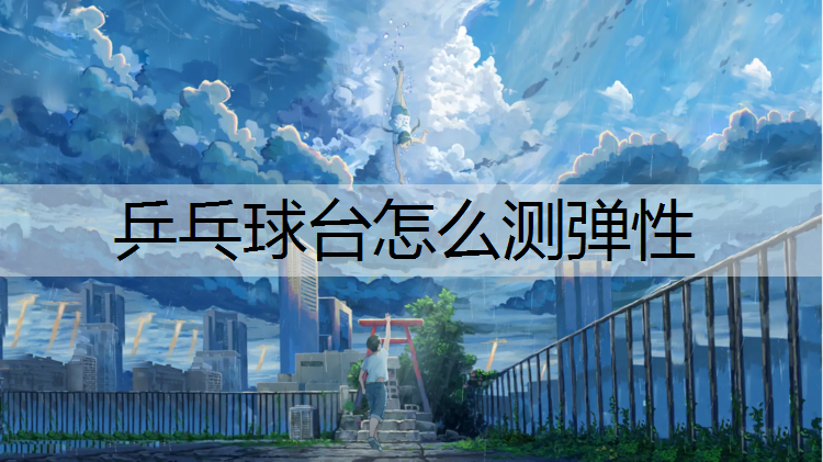 乒乓球台怎么测弹性