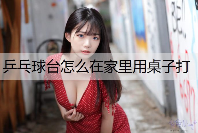 乒乓球台怎么在家里用桌子打 乒乓球台怎么在家里用桌子打