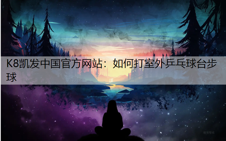 如何打室外乒乓球台步球