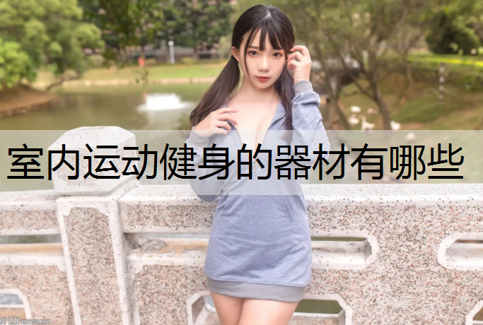 室内运动健身的器材有哪些 室内运动健身的器材有哪些