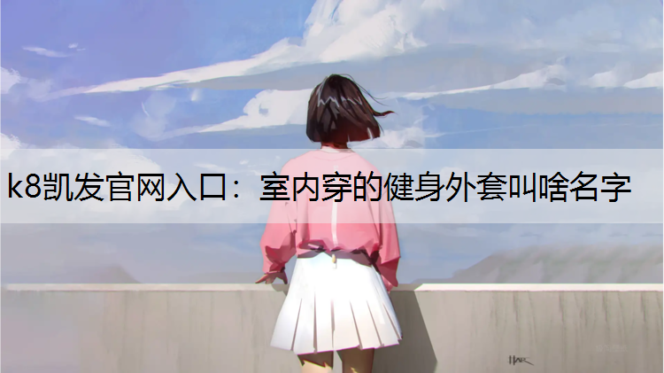 室内穿的健身外套叫啥名字