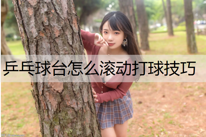 乒乓球台怎么滚动打球技巧